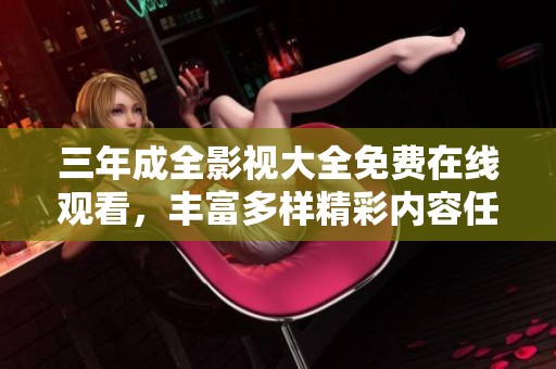 三年成全影视大全免费在线观看，丰富多样精彩内容任你选择