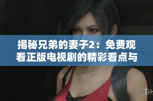 揭秘兄弟的妻子2：免费观看正版电视剧的精彩看点与剧情分析