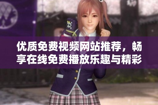 优质免费视频网站推荐，畅享在线免费播放乐趣与精彩内容