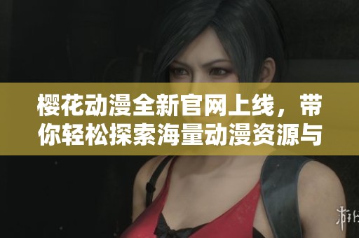 樱花动漫全新官网上线，带你轻松探索海量动漫资源与精彩内容