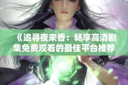《追寻夜来香：畅享高清剧集免费观看的最佳平台推荐》