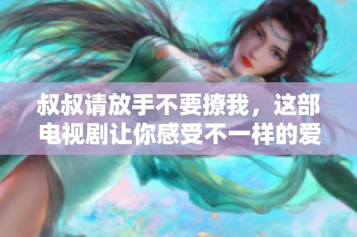 叔叔请放手不要撩我，这部电视剧让你感受不一样的爱情故事