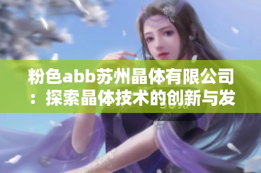 粉色abb苏州晶体有限公司：探索晶体技术的创新与发展潜力
