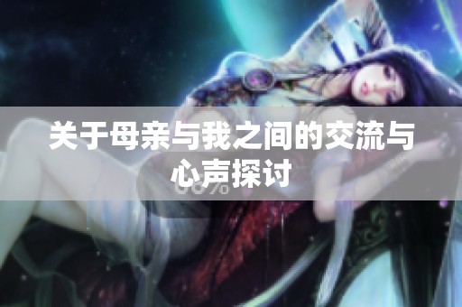 关于母亲与我之间的交流与心声探讨