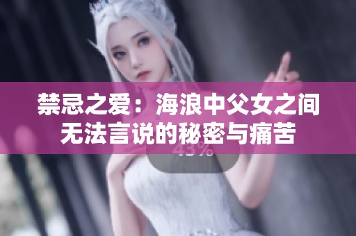 禁忌之爱：海浪中父女之间无法言说的秘密与痛苦