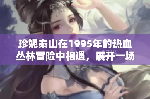 珍妮泰山在1995年的热血丛林冒险中相遇，展开一场勇敢与爱的斗争
