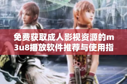 免费获取成人影视资源的m3u8播放软件推荐与使用指南