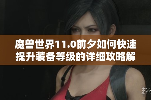 魔兽世界11.0前夕如何快速提升装备等级的详细攻略解析