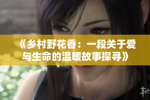 《乡村野花香：一段关于爱与生命的温暖故事探寻》