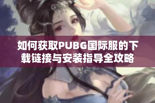 如何获取PUBG国际服的下载链接与安装指导全攻略