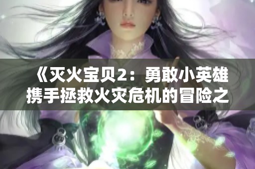 《灭火宝贝2：勇敢小英雄携手拯救火灾危机的冒险之旅》