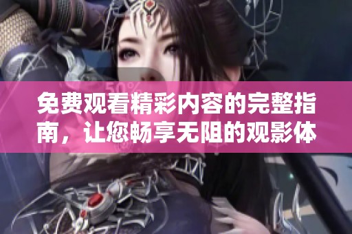免费观看精彩内容的完整指南，让您畅享无阻的观影体验