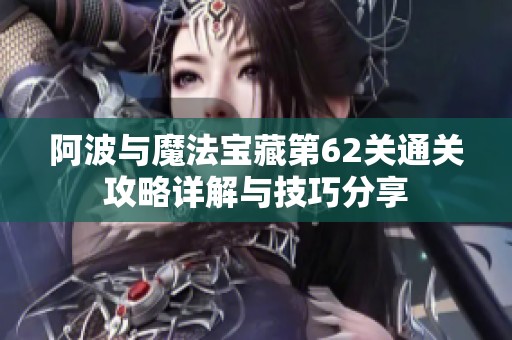 阿波与魔法宝藏第62关通关攻略详解与技巧分享