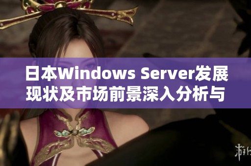 日本Windows Server发展现状及市场前景深入分析与探讨