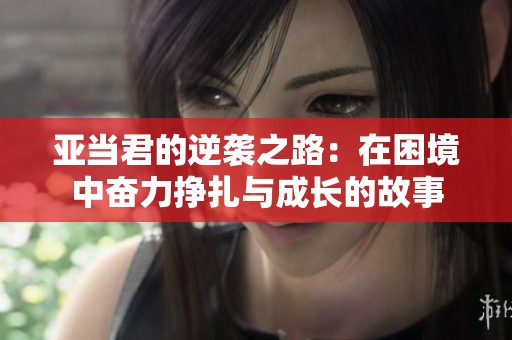 亚当君的逆袭之路：在困境中奋力挣扎与成长的故事