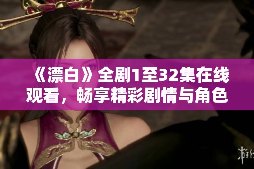 《漂白》全剧1至32集在线观看，畅享精彩剧情与角色发展