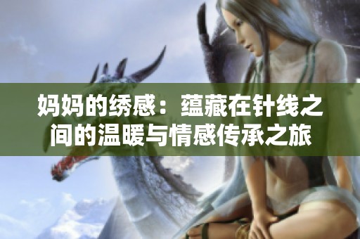 妈妈的绣感：蕴藏在针线之间的温暖与情感传承之旅