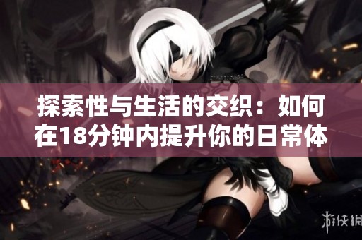 探索性与生活的交织：如何在18分钟内提升你的日常体验