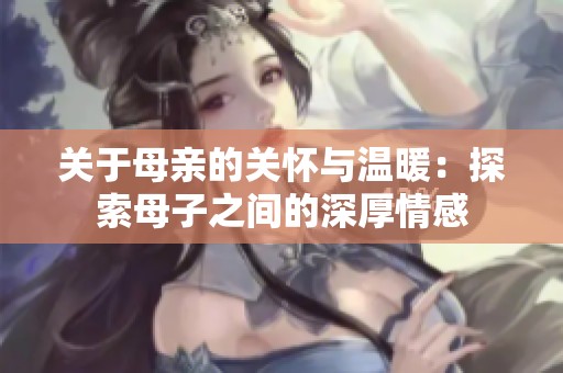 关于母亲的关怀与温暖：探索母子之间的深厚情感