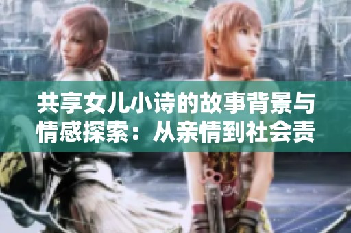 共享女儿小诗的故事背景与情感探索：从亲情到社会责任的多维度解读