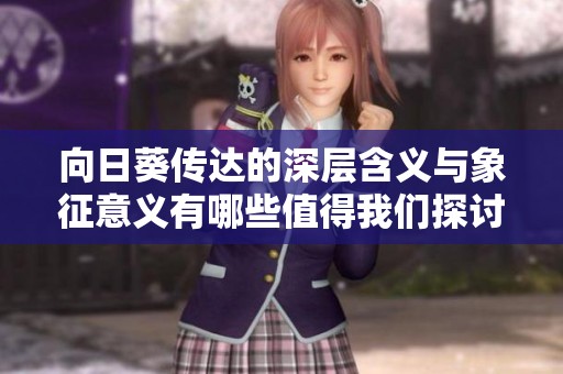 向日葵传达的深层含义与象征意义有哪些值得我们探讨的方面