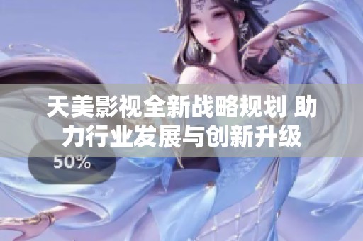 天美影视全新战略规划 助力行业发展与创新升级