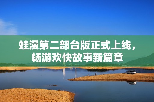蛙漫第二部台版正式上线，畅游欢快故事新篇章
