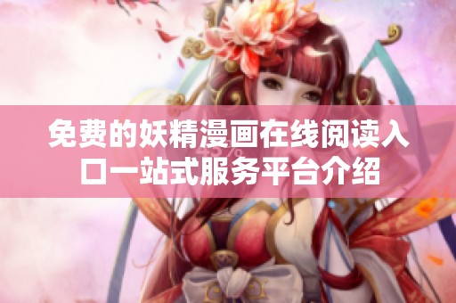 免费的妖精漫画在线阅读入口一站式服务平台介绍