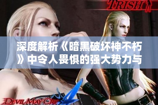 深度解析《暗黑破坏神不朽》中令人畏惧的强大势力与其影响