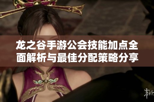 龙之谷手游公会技能加点全面解析与最佳分配策略分享