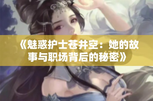 《魅惑护士苍井空：她的故事与职场背后的秘密》