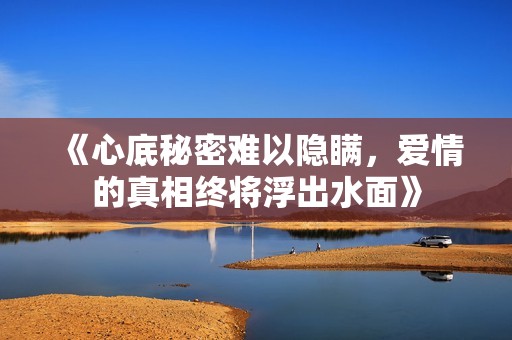 《心底秘密难以隐瞒，爱情的真相终将浮出水面》