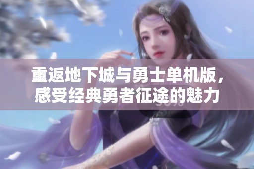 重返地下城与勇士单机版，感受经典勇者征途的魅力