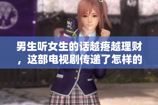 男生听女生的话越疼越理财，这部电视剧传递了怎样的情感与智慧