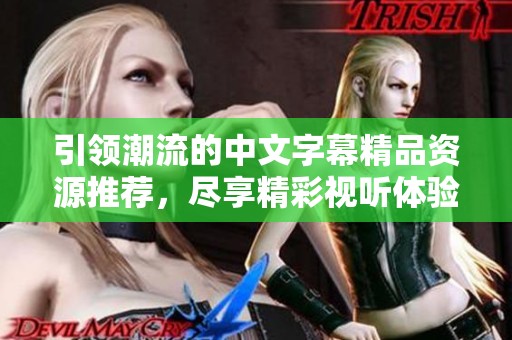 引领潮流的中文字幕精品资源推荐，尽享精彩视听体验。
