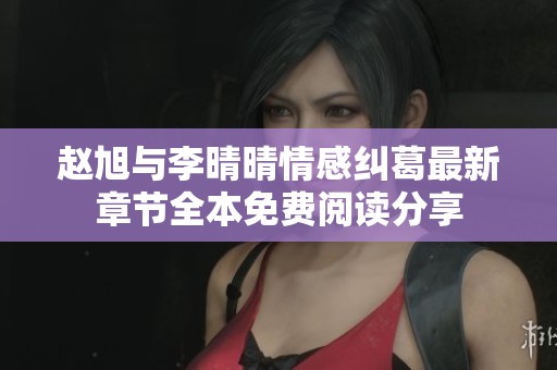 赵旭与李晴晴情感纠葛最新章节全本免费阅读分享