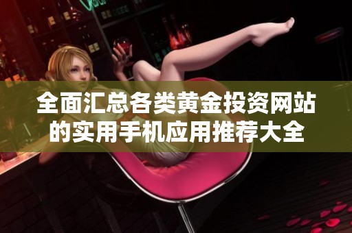 全面汇总各类黄金投资网站的实用手机应用推荐大全
