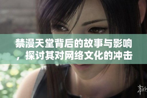 禁漫天堂背后的故事与影响，探讨其对网络文化的冲击与反思