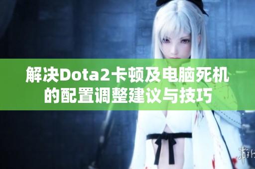 解决Dota2卡顿及电脑死机的配置调整建议与技巧