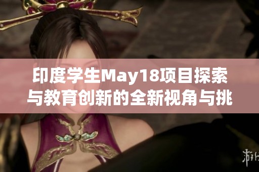 印度学生May18项目探索与教育创新的全新视角与挑战