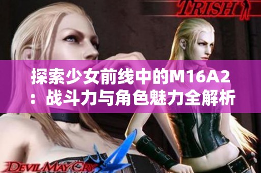 探索少女前线中的M16A2：战斗力与角色魅力全解析