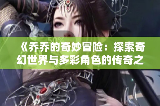 《乔乔的奇妙冒险：探索奇幻世界与多彩角色的传奇之旅》