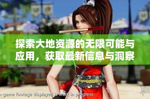 探索大地资源的无限可能与应用，获取最新信息与洞察