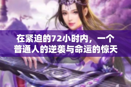 在紧迫的72小时内，一个普通人的逆袭与命运的惊天转折