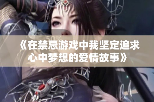 《在禁忌游戏中我坚定追求心中梦想的爱情故事》