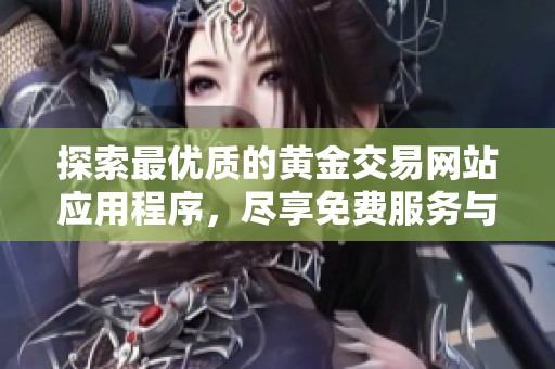 探索最优质的黄金交易网站应用程序，尽享免费服务与全面投资指导