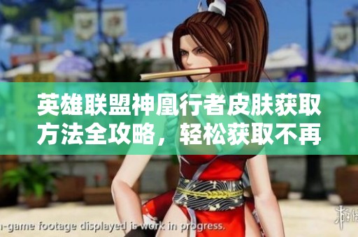 英雄联盟神凰行者皮肤获取方法全攻略，轻松获取不再烦恼