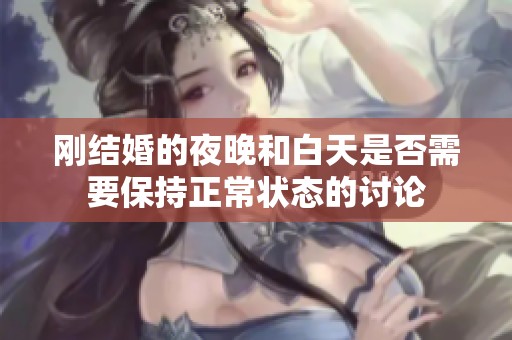 刚结婚的夜晚和白天是否需要保持正常状态的讨论