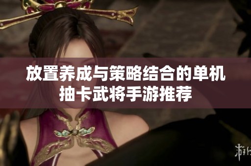 放置养成与策略结合的单机抽卡武将手游推荐