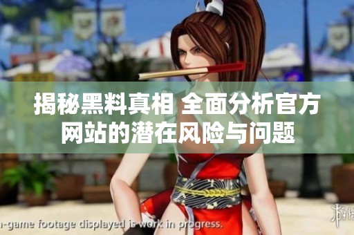 揭秘黑料真相 全面分析官方网站的潜在风险与问题
